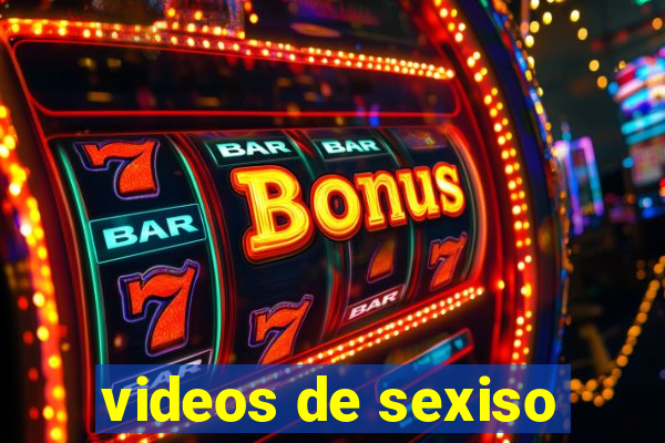 videos de sexiso